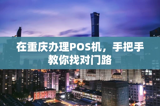 在重庆办理POS机，手把手教你找对门路
