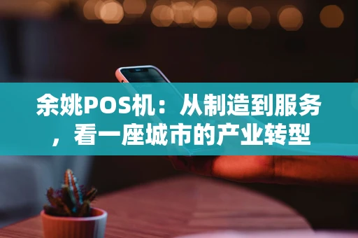 余姚POS机：从制造到服务，看一座城市的产业转型