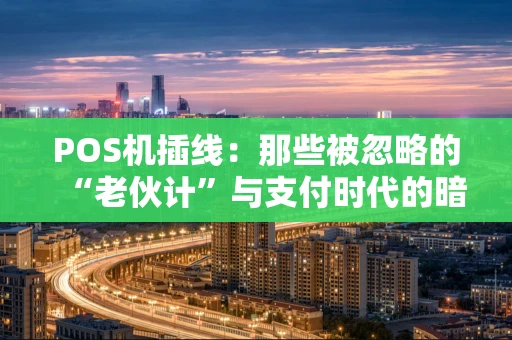 POS机插线：那些被忽略的“老伙计”与支付时代的暗线