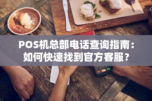 POS机总部电话查询指南：如何快速找到官方客服？