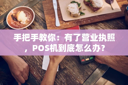 手把手教你：有了营业执照，POS机到底怎么办？