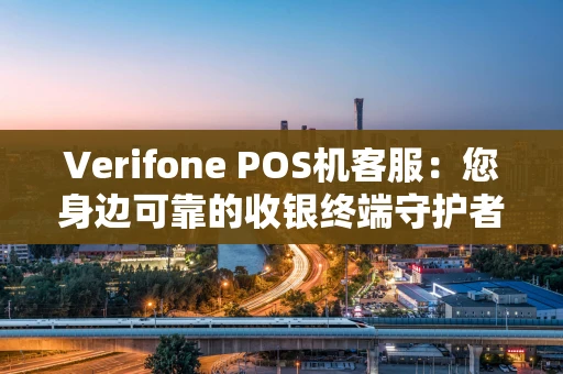 Verifone POS机客服：您身边可靠的收银终端守护者