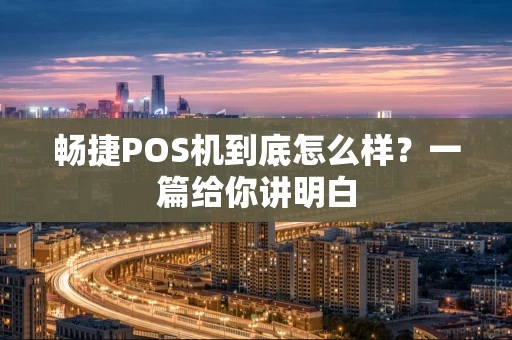 畅捷POS机到底怎么样？一篇给你讲明白