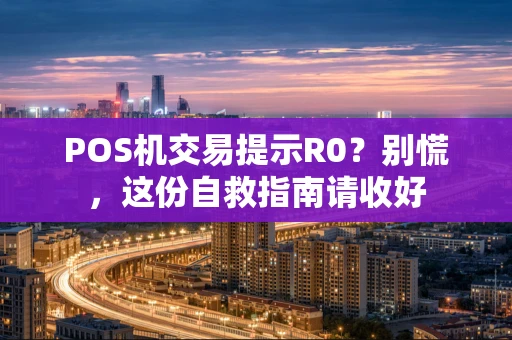 POS机交易提示R0？别慌，这份自救指南请收好