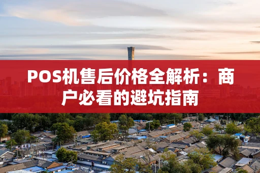 POS机售后价格全解析：商户必看的避坑指南