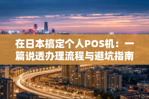 在日本搞定个人POS机：一篇说透办理流程与避坑指南