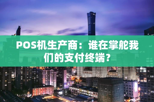 POS机生产商：谁在掌舵我们的支付终端？