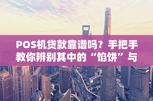 POS机贷款靠谱吗？手把手教你辨别其中的“馅饼”与“陷阱”