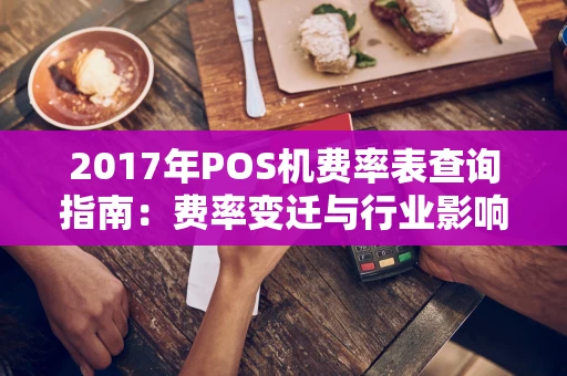2017年POS机费率表查询指南：费率变迁与行业影响