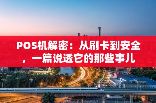 POS机解密：从刷卡到安全，一篇说透它的那些事儿
