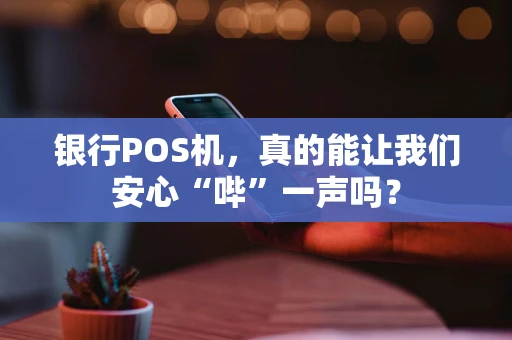 银行POS机，真的能让我们安心“哔”一声吗？