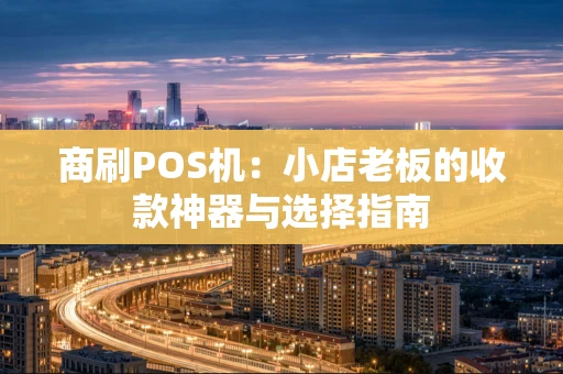商刷POS机：小店老板的收款神器与选择指南