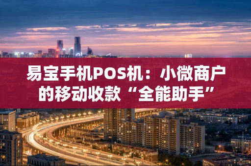 易宝手机POS机：小微商户的移动收款“全能助手”