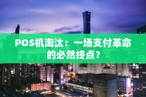POS机淘汰：一场支付革命的必然终点？