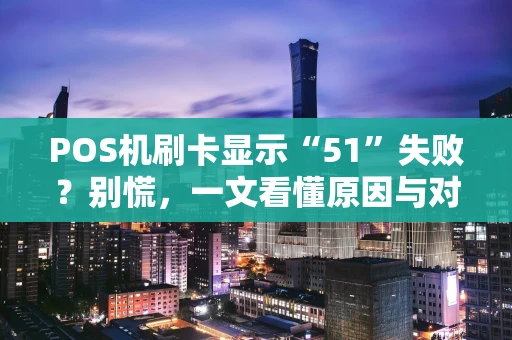 POS机刷卡显示“51”失败？别慌，一文看懂原因与对策