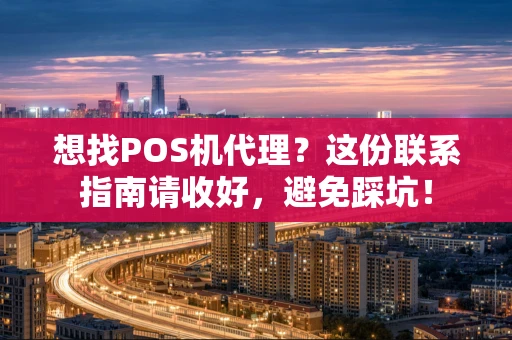 想找POS机代理？这份联系指南请收好，避免踩坑！