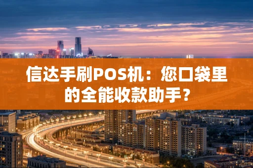 信达手刷POS机：您口袋里的全能收款助手？