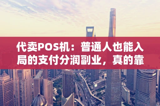 代卖POS机：普通人也能入局的支付分润副业，真的靠谱吗？