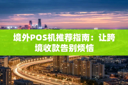 境外POS机推荐指南：让跨境收款告别烦恼