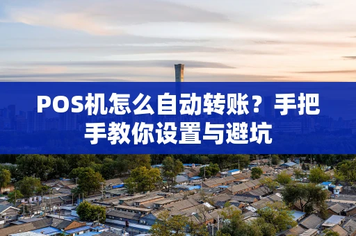 POS机怎么自动转账？手把手教你设置与避坑