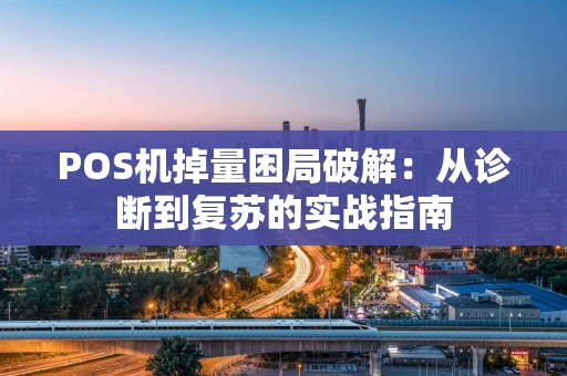 POS机掉量困局破解：从诊断到复苏的实战指南