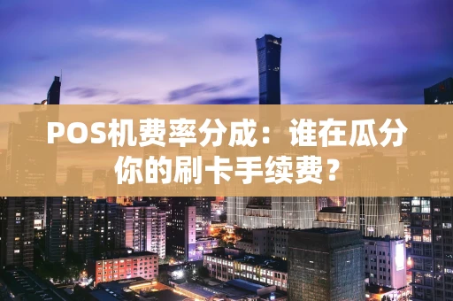 POS机费率分成：谁在瓜分你的刷卡手续费？