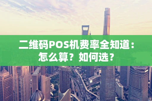 二维码POS机费率全知道：怎么算？如何选？