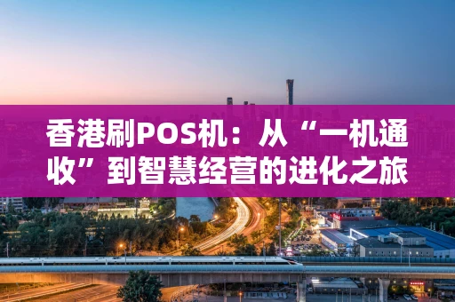 香港刷POS机：从“一机通收”到智慧经营的进化之旅