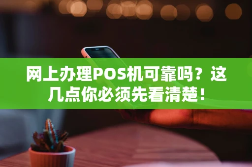 网上办理POS机可靠吗？这几点你必须先看清楚！