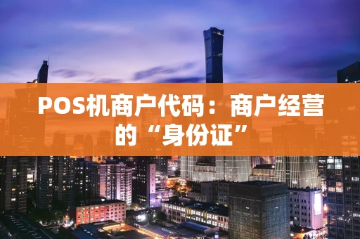 POS机商户代码：商户经营的“身份证”