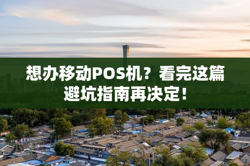 想办移动POS机？看完这篇避坑指南再决定！