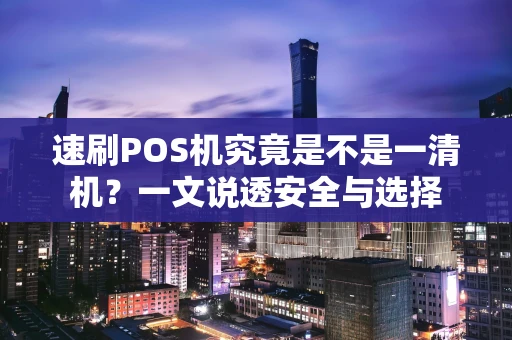 速刷POS机究竟是不是一清机？一文说透安全与选择