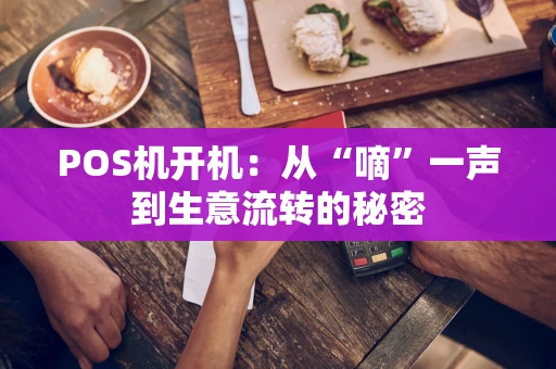 POS机开机：从“嘀”一声到生意流转的秘密