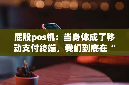 屁股pos机：当身体成了移动支付终端，我们到底在“刷”什么？