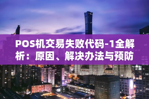 POS机交易失败代码-1全解析：原因、解决办法与预防指南