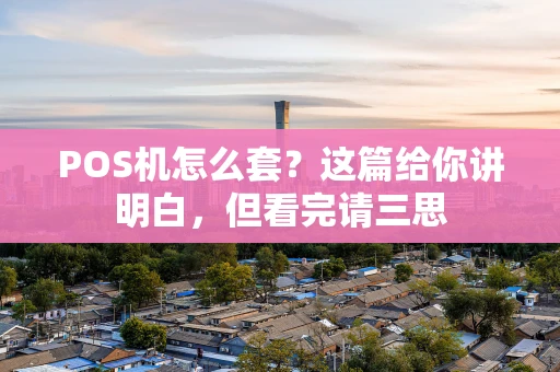 POS机怎么套？这篇给你讲明白，但看完请三思