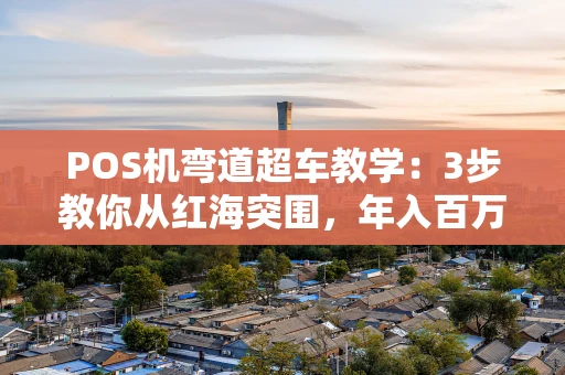 POS机弯道超车教学：3步教你从红海突围，年入百万不是梦