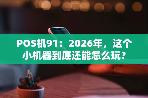 POS机91：2026年，这个小机器到底还能怎么玩？