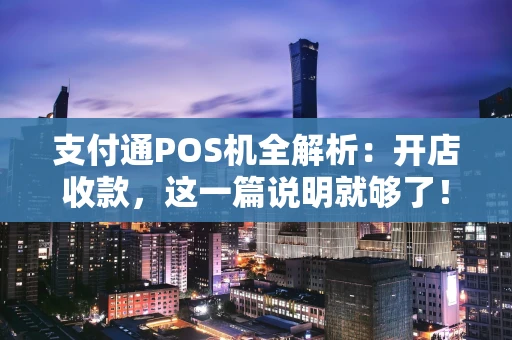 支付通POS机全解析：开店收款，这一篇说明就够了！