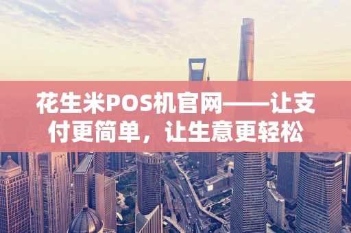 花生米POS机官网——让支付更简单，让生意更轻松