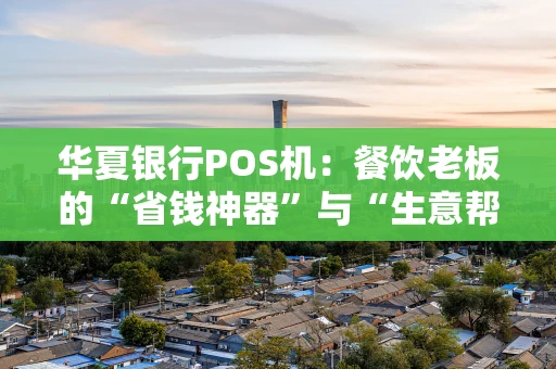 华夏银行POS机：餐饮老板的“省钱神器”与“生意帮手”