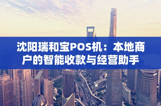 沈阳瑞和宝POS机：本地商户的智能收款与经营助手