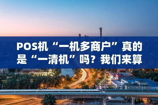 POS机“一机多商户”真的是“一清机”吗？我们来算算这笔账