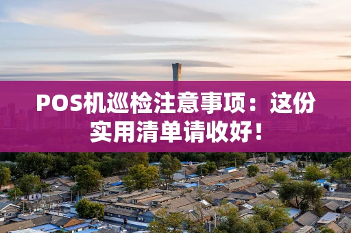 POS机巡检注意事项：这份实用清单请收好！