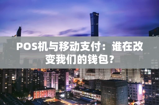 POS机与移动支付：谁在改变我们的钱包？