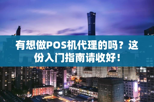 有想做POS机代理的吗？这份入门指南请收好！