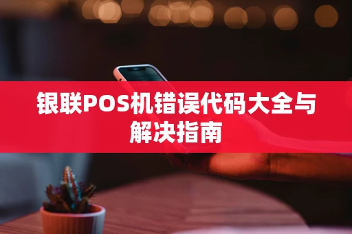 银联POS机错误代码大全与解决指南