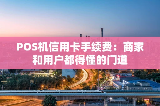 POS机信用卡手续费：商家和用户都得懂的门道