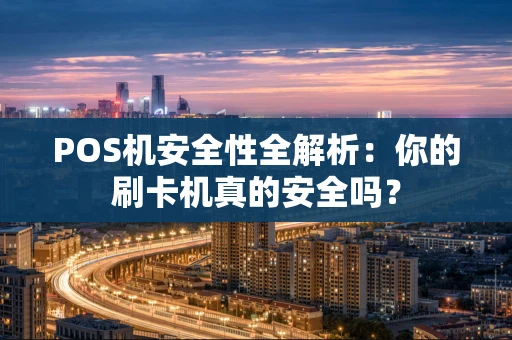 POS机安全性全解析：你的刷卡机真的安全吗？