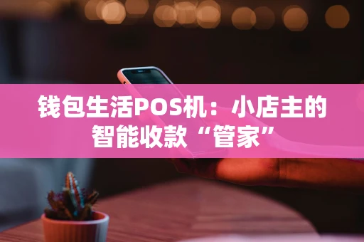 钱包生活POS机：小店主的智能收款“管家”